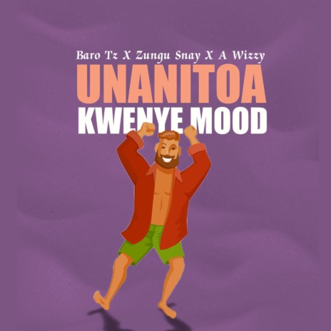 Unanitoa Kwenye Mood (feat. Zungu Snay & A Wizzy) | Boomplay Music