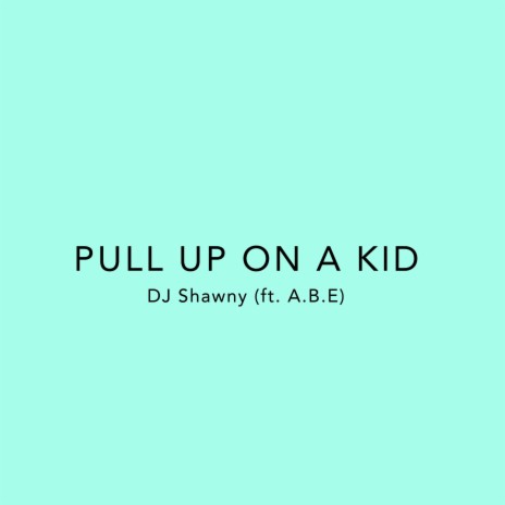 Pull Up On A Kid ft. A.B.E