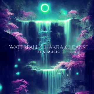 Waterfall Chakra Cleanse: Relaxing Zen Music with Calm Waterfall Sounds, Chakra Energy Cleansing, Spiritual Detox, Wash Away Negativity