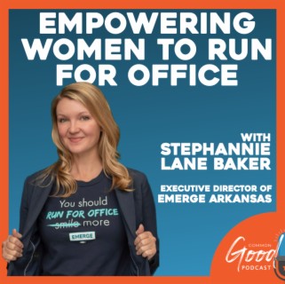 Common Good Politics - Empowering Women to Run for Office with Stephannie Lane Baker of Emerge Arkansas