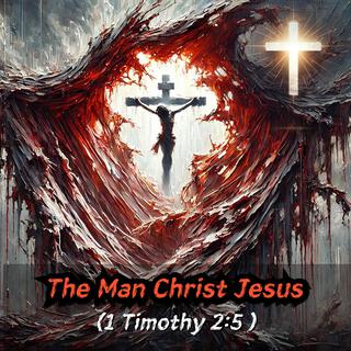 The Man Christ Jesus (1 Timothy 2:5)