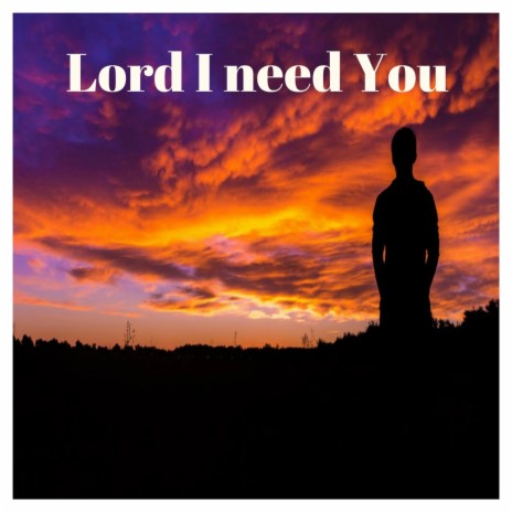 Lord I Need You | Boomplay Music