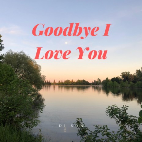 Goodbye I Love You | Boomplay Music