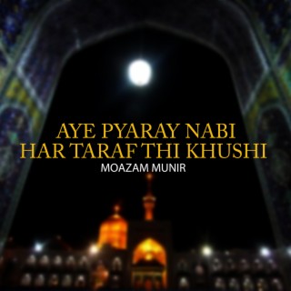 Aye Pyaray Nabi Har Taraf Thi Khushi