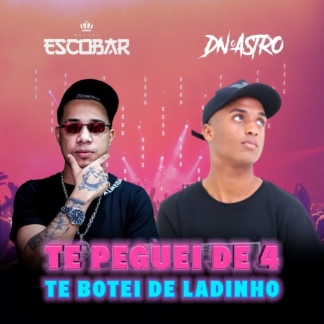 Te Peguei de 4 Te Botei de Ladinho ft. DJ ESCOBAR OFICAL | Boomplay Music