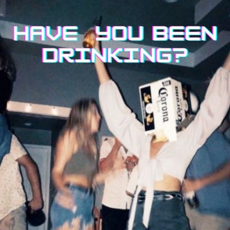 Have You Been Drinking | Boomplay Music