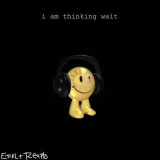 I Am Thinking Wait