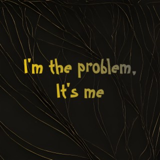 I'm the Problem, It's Me