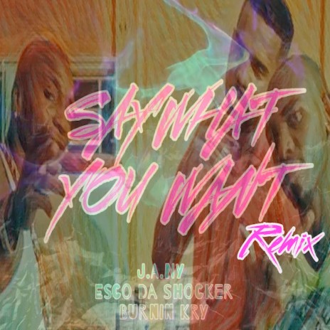 Say What You Want (Remix) ft. Esco Da Shocker & Burnin Kry | Boomplay Music