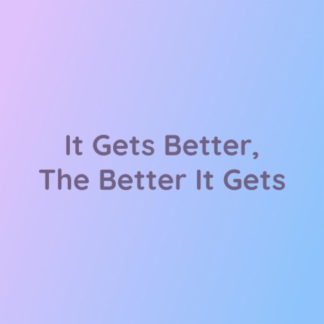 It Gets Better, The Better It Gets | Boomplay Music