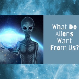 What Is It That Aliens Want From Us?