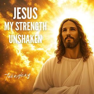 Jesus My Strength Unshaken