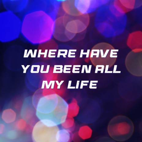 Where Have You Been All My Life | Boomplay Music