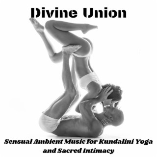 Divine Union: Sensual Ambient Music for Kundalini Yoga and Sacred Intimacy (Love & Meditation)