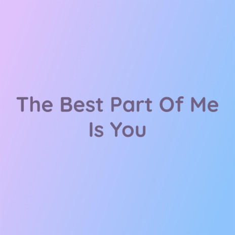 The Best Part Of Me Is You | Boomplay Music