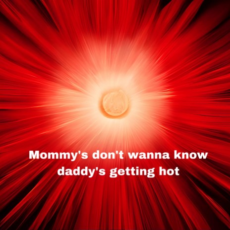 Mommy's Don't Wanna Know Daddy's Getting Hot