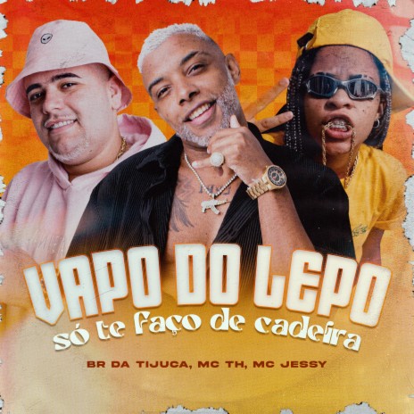 Vapo do Lepo Só Te Faço de Cadeira ft. Mc Jessy & BR DA TIJUCA | Boomplay Music