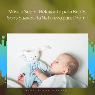 Música Super-Relaxante para Bebês, Sons Suaves da Natureza para Dormir