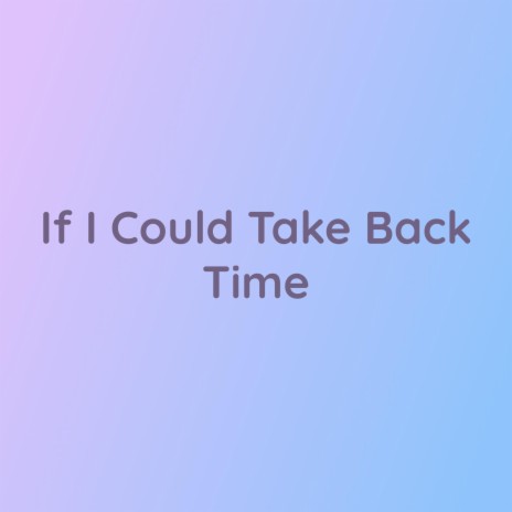 If I Could Take Back Time | Boomplay Music