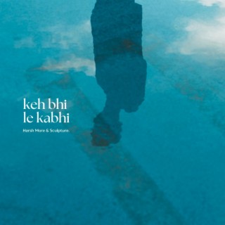 Keh Bhi Le Kabhi ft. Sculpture. lyrics | Boomplay Music