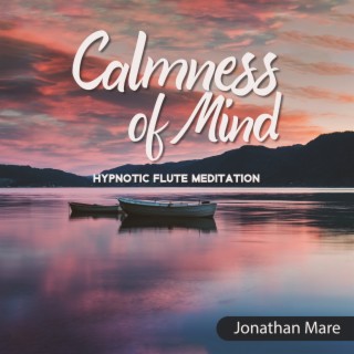 Calmness of Mind: Hypnotic Flute Meditation To Relax & Relieve Anxiety, Quieten Your Heart, Inner Sonic Journeying for Bliss and Tranquility