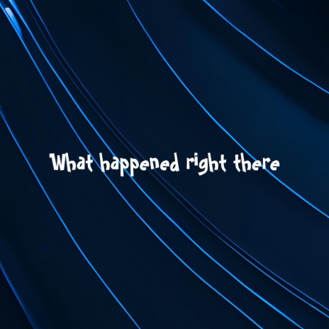 What Happened Right There | Boomplay Music