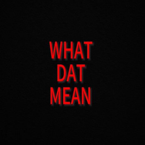 What Dat Mean | Boomplay Music