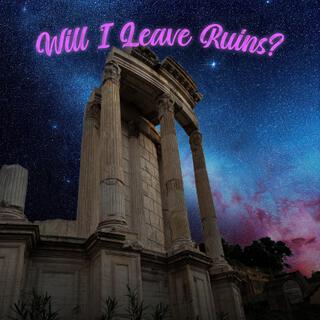 Will I Leave Ruins?