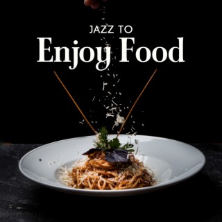 Jazz to Enjoy Food: Instrumental Soft Jazz for Food Enjoyment, Eating Together, Culinary Experiments