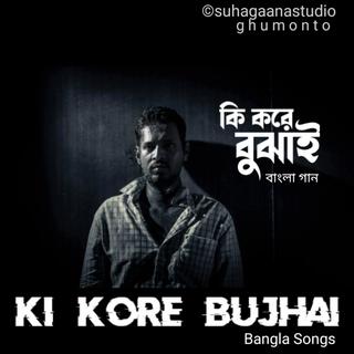 Ki Kore Bujhai | কি করে বুঝাই | বাংলা গান