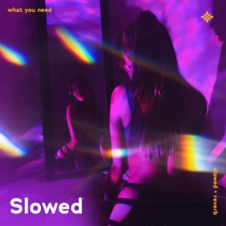 what you need - slowed + reverb