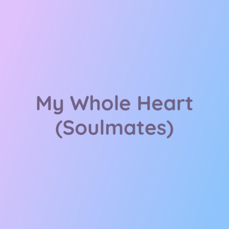 My Whole Heart (Soulmates) | Boomplay Music