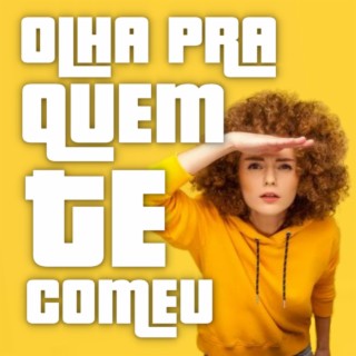 OLHA PRA QUEM TE COMEU