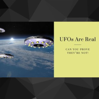 UFOs Are Real - Can You Prove They’re Not!