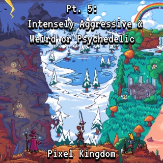 Pixel Kingdom Pt. 5: Intensely Aggressive & Weird or Psychedelic
