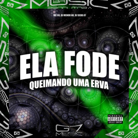 Ela Fode Queimando uma Erva ft. DJ MENOR NK & DJ SILVA 07 | Boomplay Music