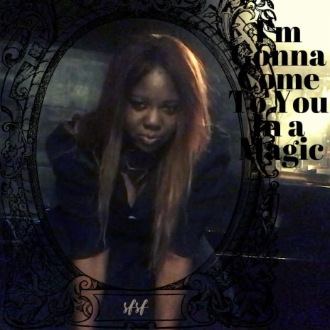 I'm Gonna Come To You In A Magic