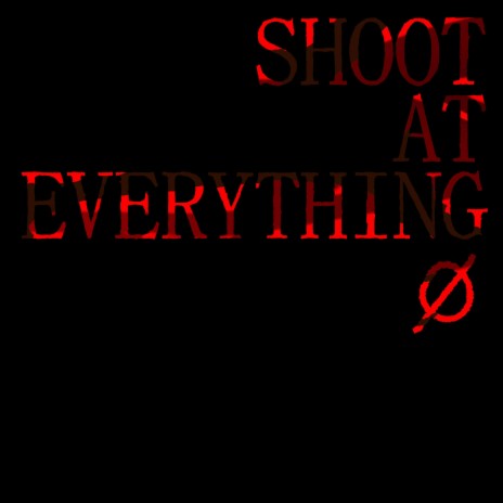 SHOOT AT EVERYTHING