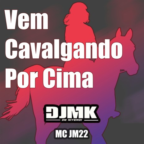 VEM CAVALGANDO POR CIMA ft. MC JM22 & DJ MK o Mlk Sinistro | Boomplay Music