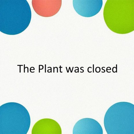 The Plant Was Closed | Boomplay Music