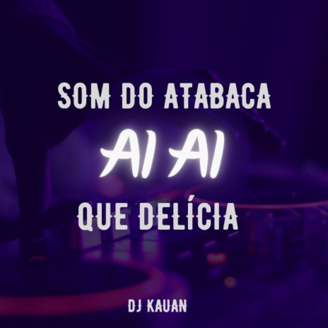 SOM DO ATABACA AI AI QUE DELÍCIA | Boomplay Music