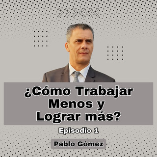 Cómo Trabajar Menos y Lograr más. Episodio 1