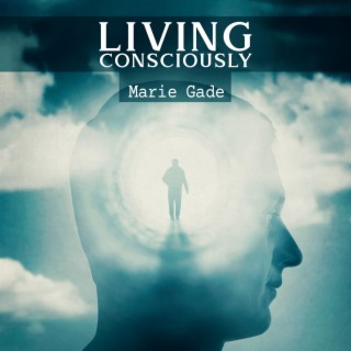 Living Consciously: Be Maximum Aware of Yourself, Experience Your Life Actively and Fully, Keep Positive Mindset