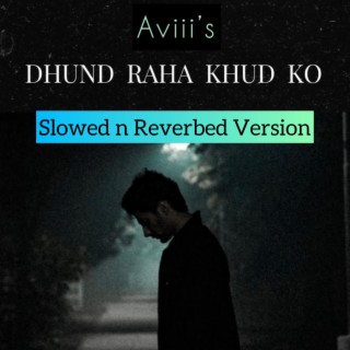 Dhundh Raha Khud Ko (Slowed n Reverbed)