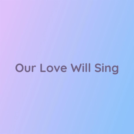 Our Love Will Sing | Boomplay Music