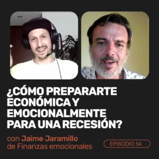 Ep 54 - ¿Cómo prepararte económica y emocionalmente para una recesión? Con Jaime Jaramillo de Finanzas Emocionales.
