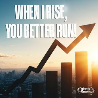 When I Rise, You Better Run!