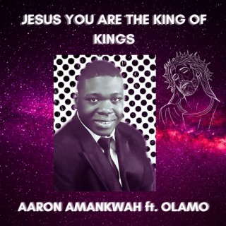 Jesus You are the King of Kings ft. OLAMO lyrics | Boomplay Music