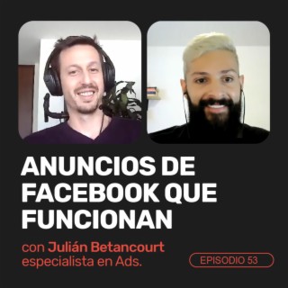 Ep 53 - Anuncios de Facebook que funcionan con Julián Betancourt especialista en estrategias digitales