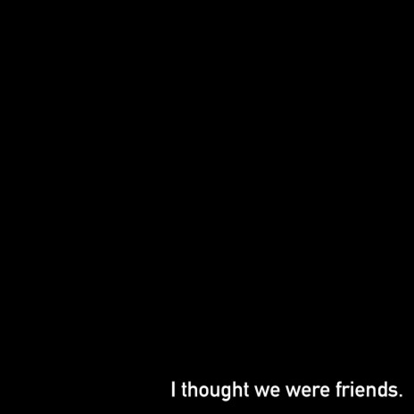 I Thought We Were Friends | Boomplay Music